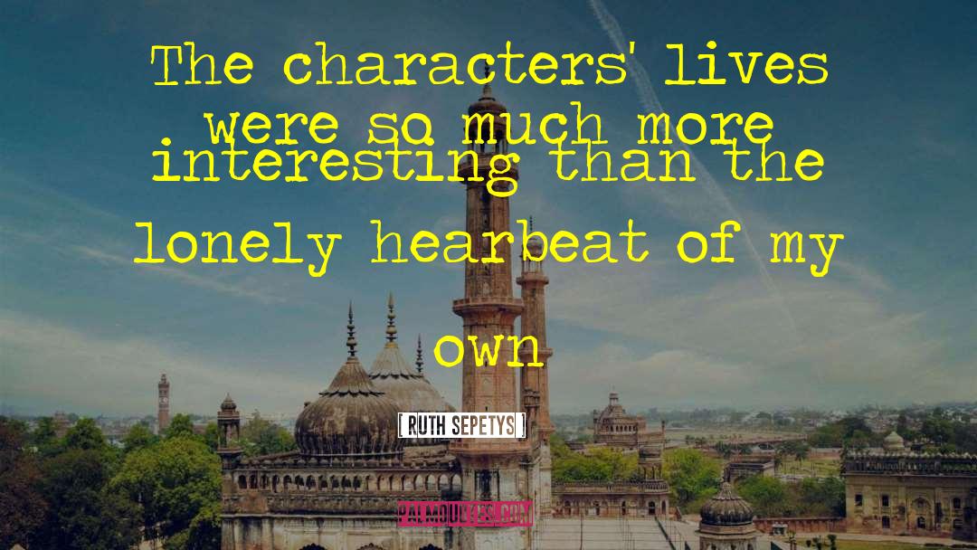 Ruth Sepetys Quotes: The characters' lives were so