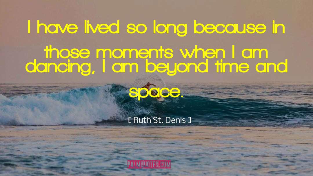 Ruth St. Denis Quotes: I have lived so long