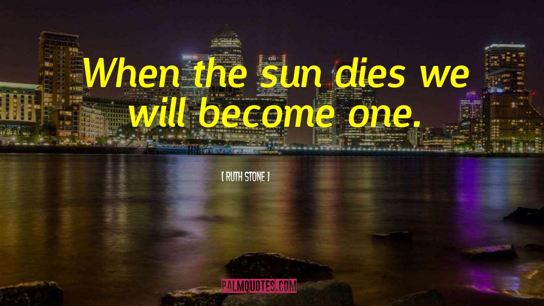 Ruth Stone Quotes: When the sun dies we