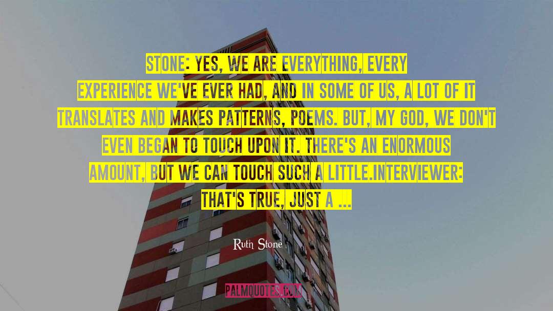 Ruth Stone Quotes: Stone: Yes, we are everything,