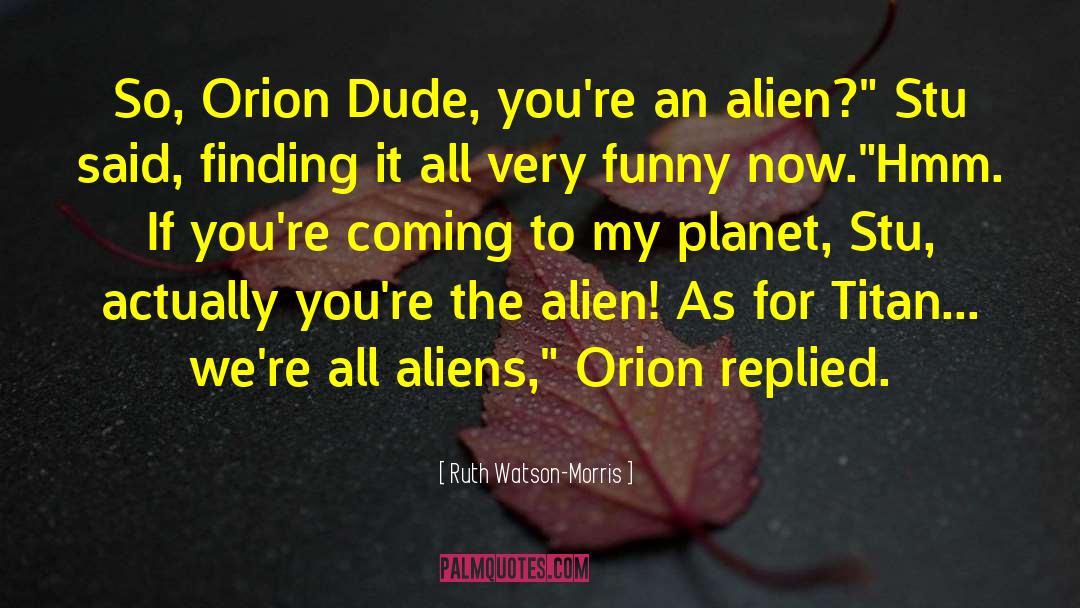 Ruth Watson-Morris Quotes: So, Orion Dude, you're an