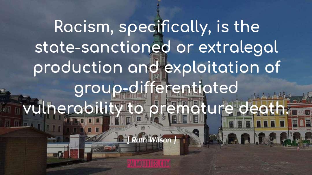 Ruth Wilson Quotes: Racism, specifically, is the state-sanctioned