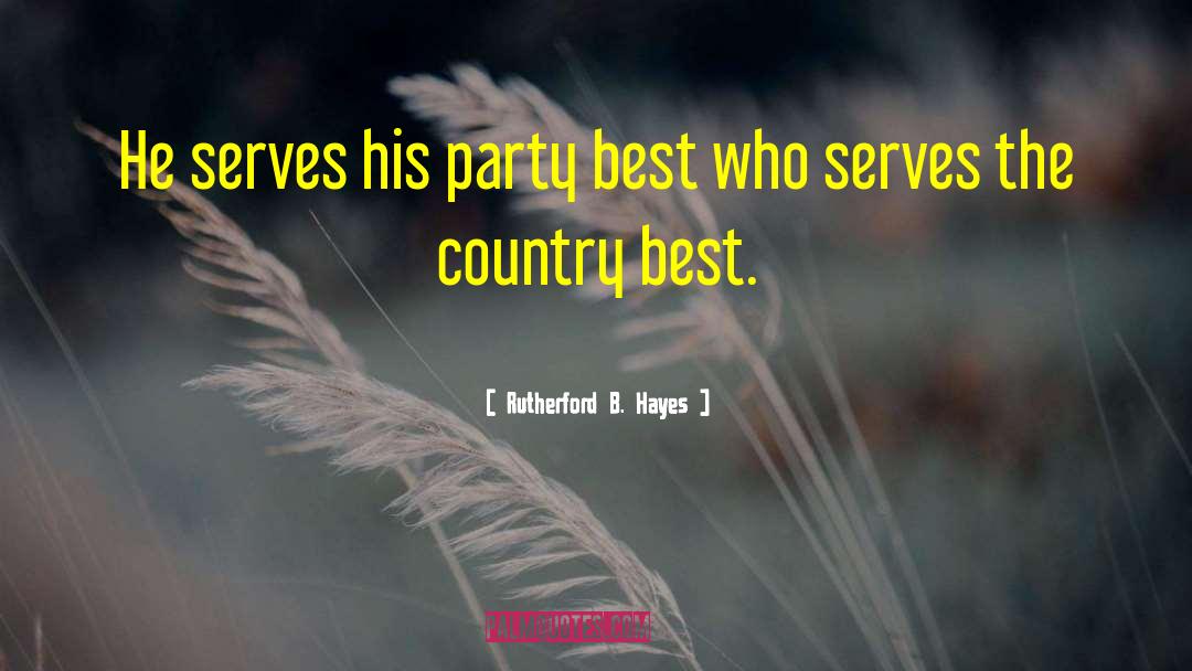 Rutherford B. Hayes Quotes: He serves his party best