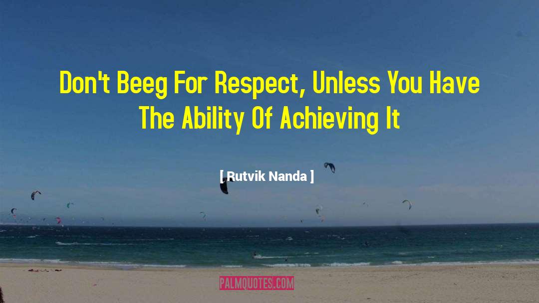 Rutvik Nanda Quotes: Don't Beeg For Respect, Unless