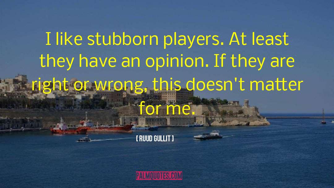 Ruud Gullit Quotes: I like stubborn players. At