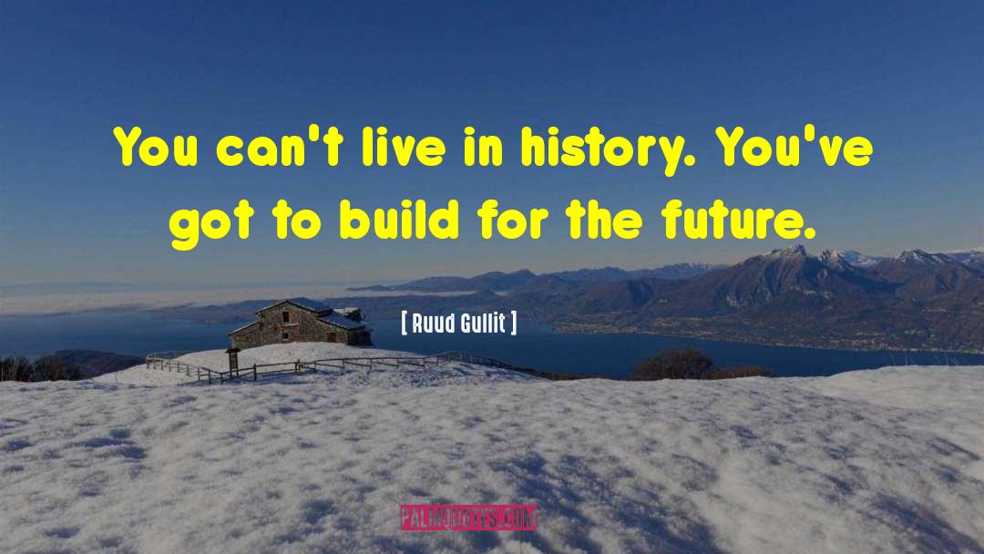 Ruud Gullit Quotes: You can't live in history.