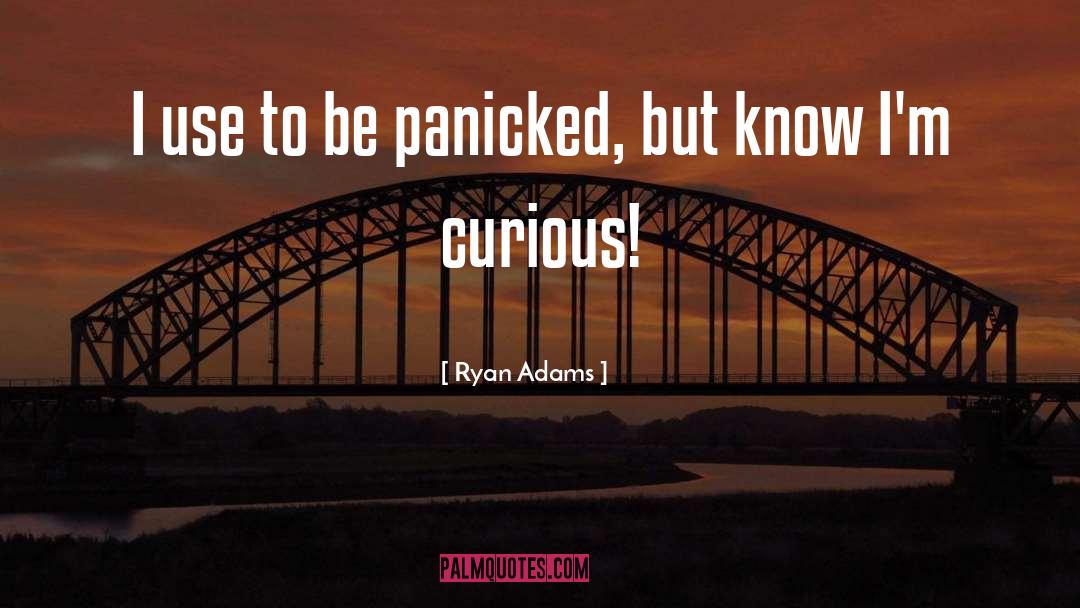 Ryan Adams Quotes: I use to be panicked,