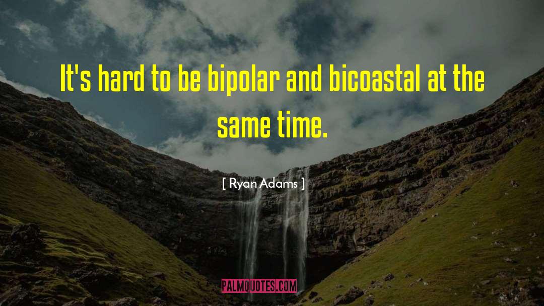 Ryan Adams Quotes: It's hard to be bipolar