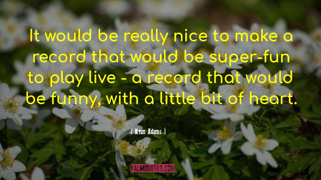Ryan Adams Quotes: It would be really nice