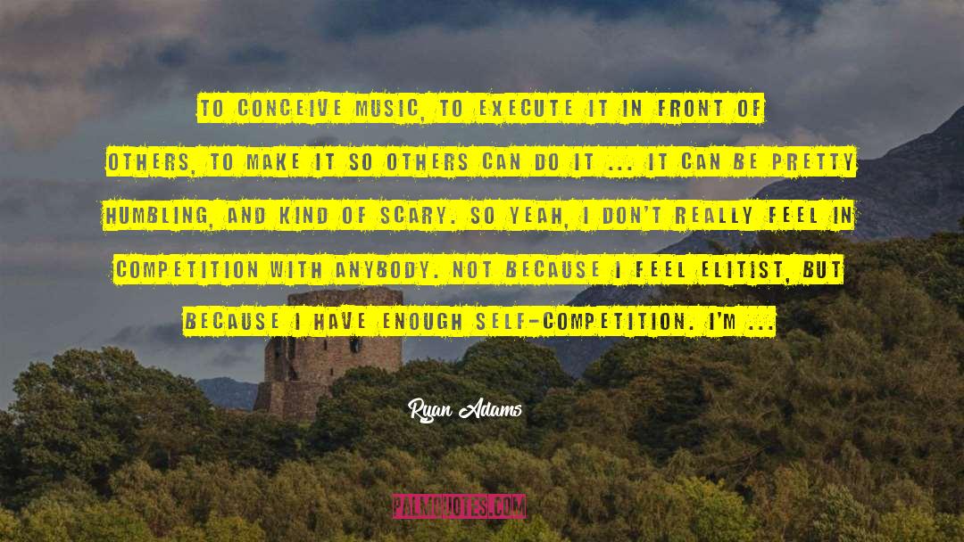 Ryan Adams Quotes: To conceive music, to execute