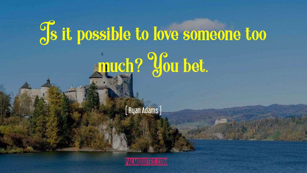Ryan Adams Quotes: Is it possible to love