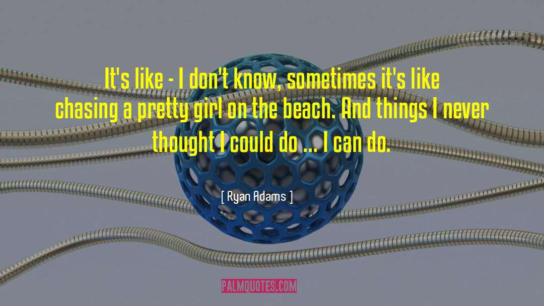 Ryan Adams Quotes: It's like - I don't