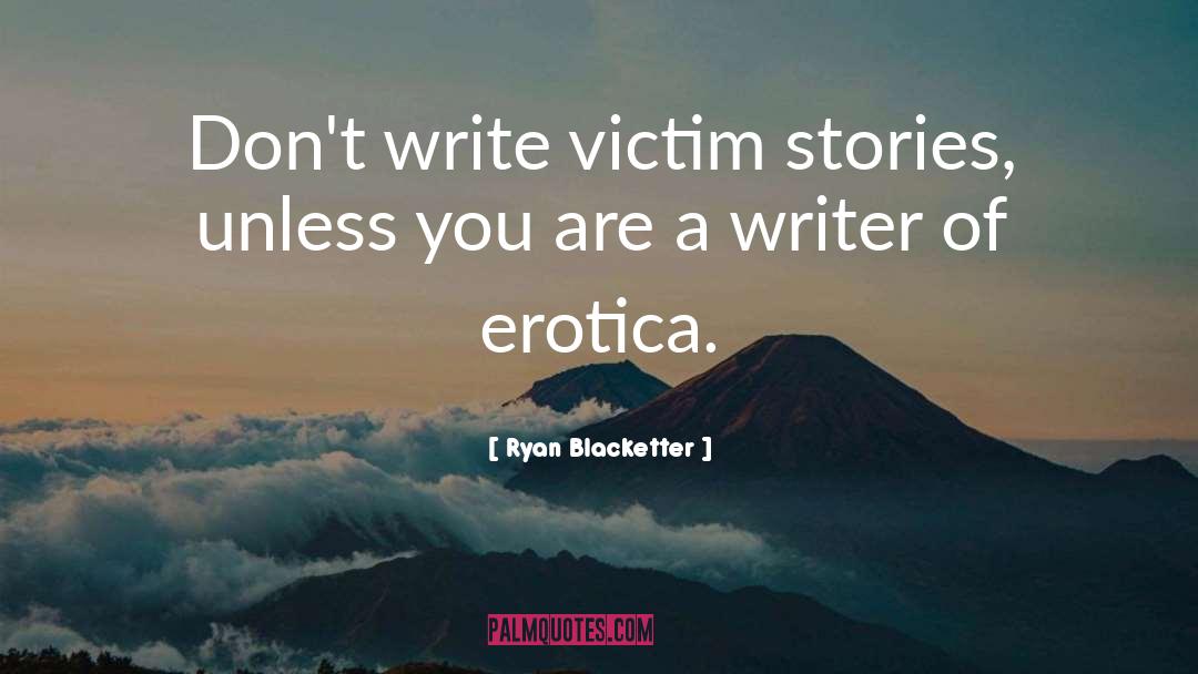 Ryan Blacketter Quotes: Don't write victim stories, unless