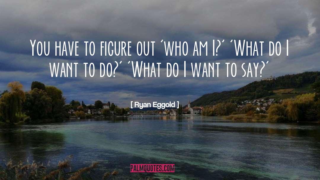 Ryan Eggold Quotes: You have to figure out
