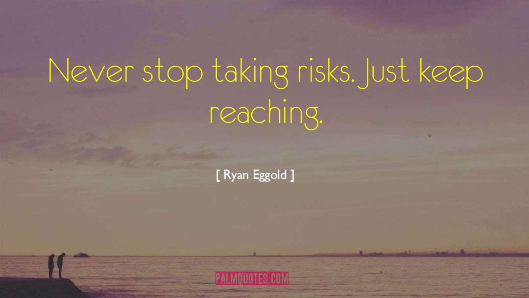 Ryan Eggold Quotes: Never stop taking risks. Just