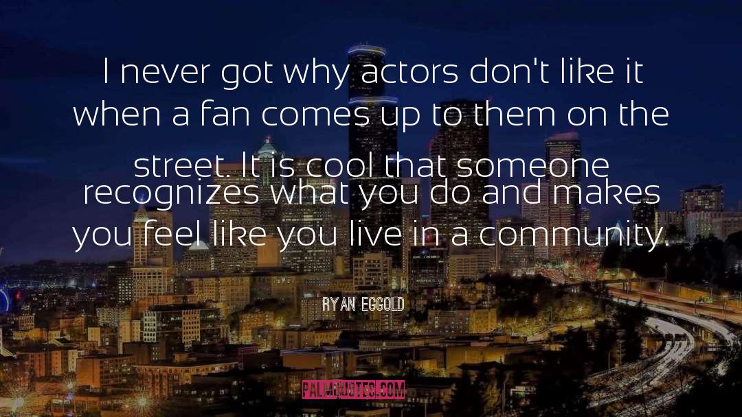 Ryan Eggold Quotes: I never got why actors