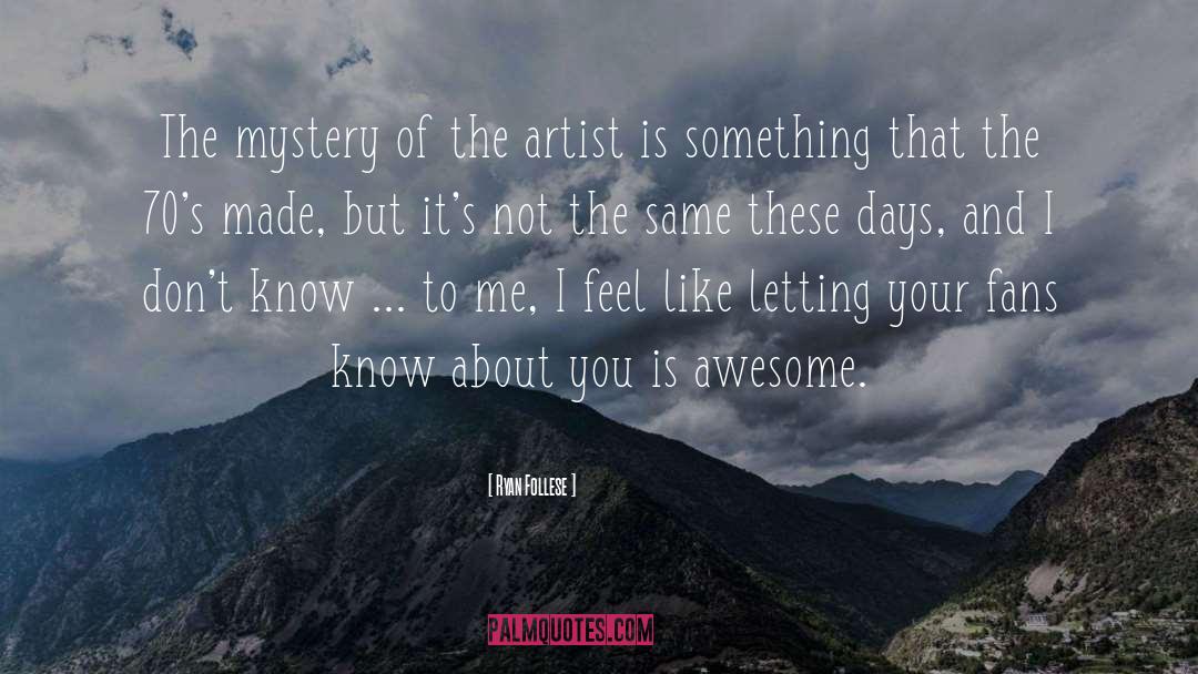 Ryan Follese Quotes: The mystery of the artist