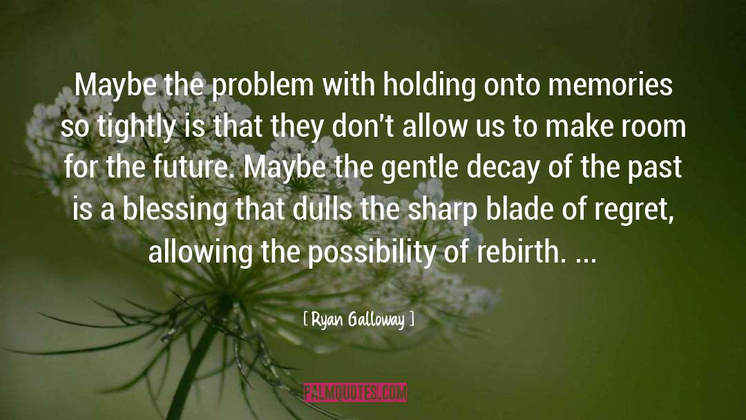 Ryan Galloway Quotes: Maybe the problem with holding