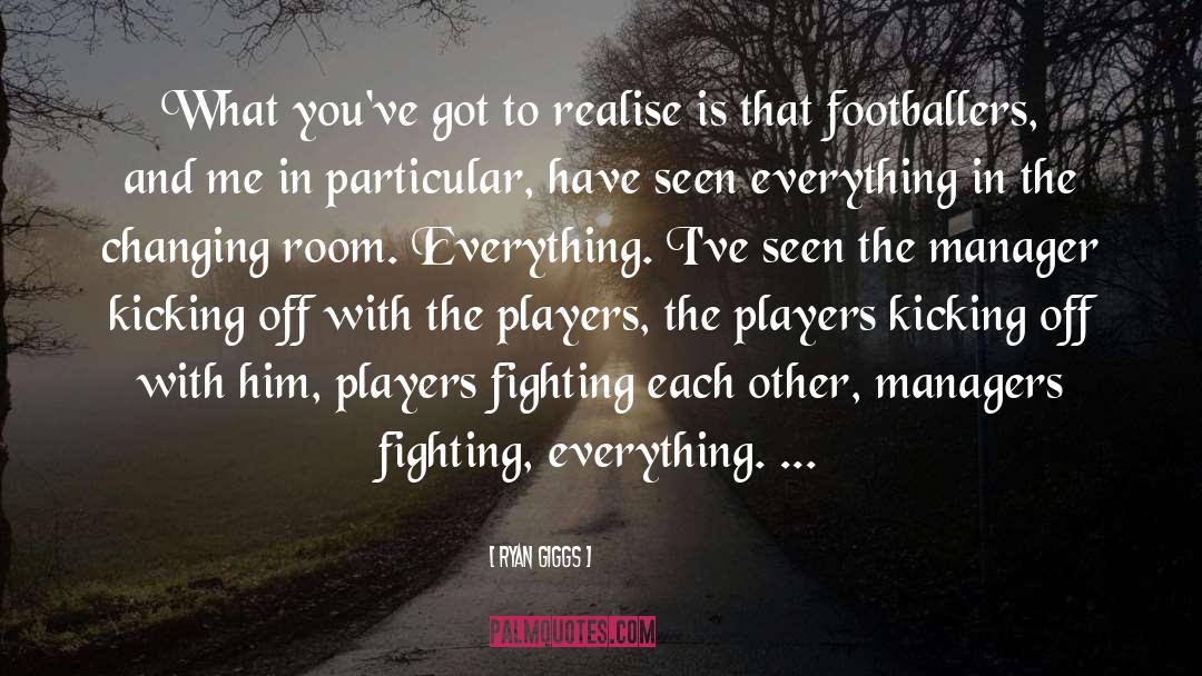 Ryan Giggs Quotes: What you've got to realise
