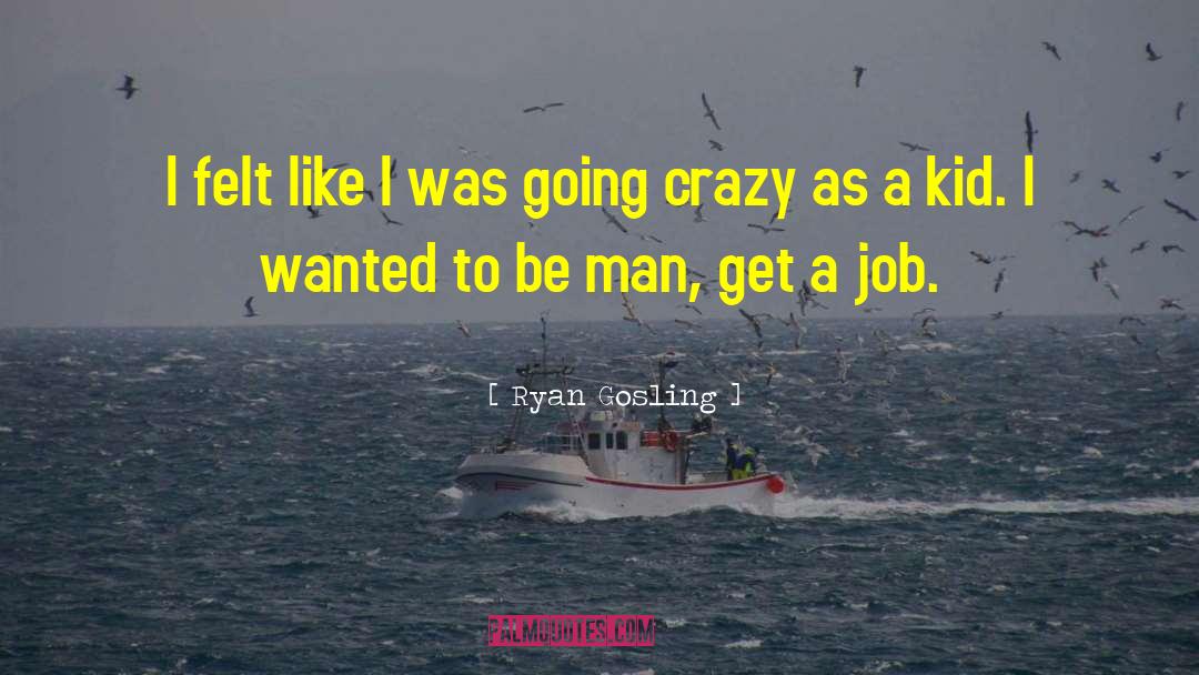 Ryan Gosling Quotes: I felt like I was