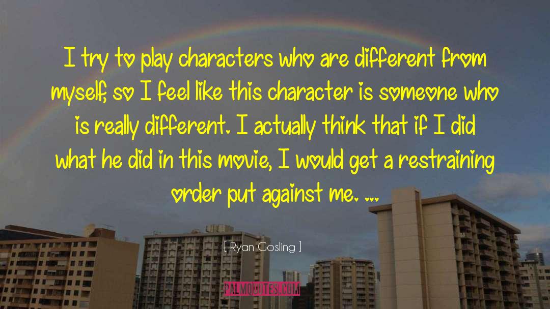 Ryan Gosling Quotes: I try to play characters