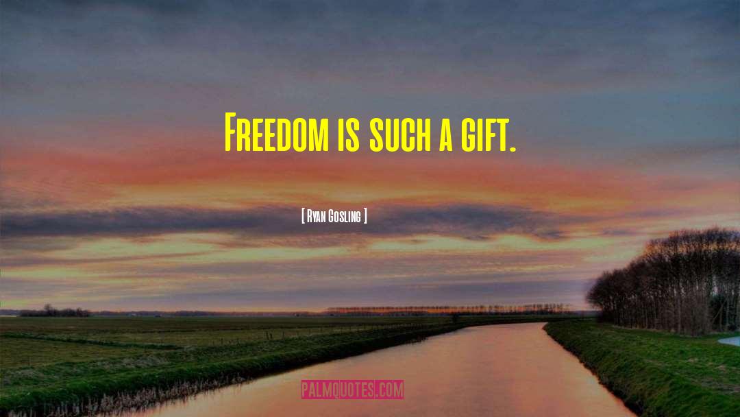 Ryan Gosling Quotes: Freedom is such a gift.