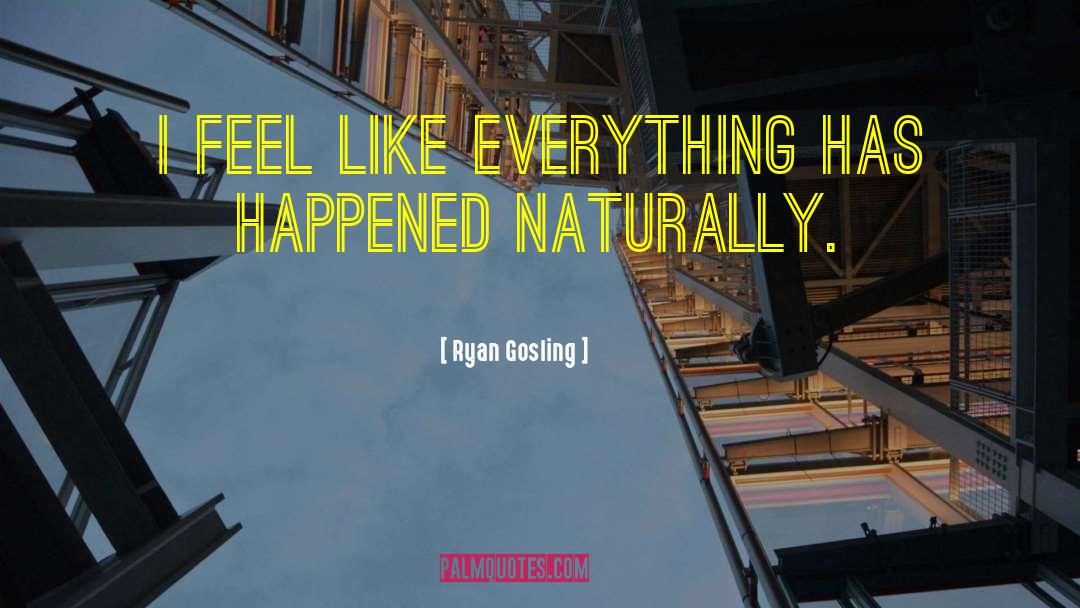 Ryan Gosling Quotes: I feel like everything has