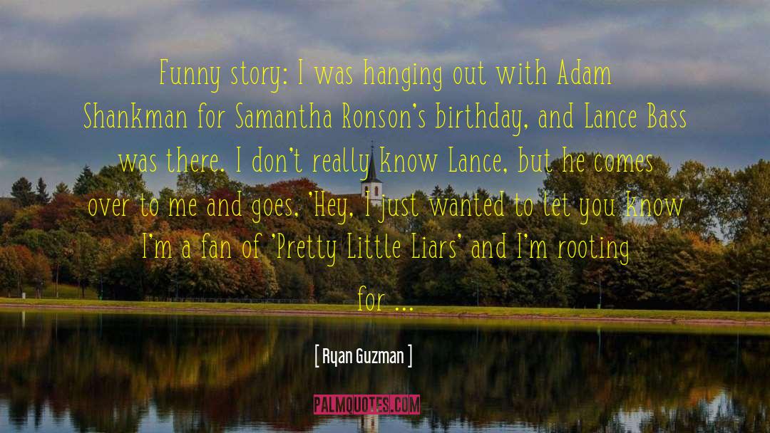 Ryan Guzman Quotes: Funny story: I was hanging