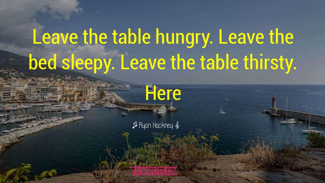 Ryan Hackney Quotes: Leave the table hungry. Leave