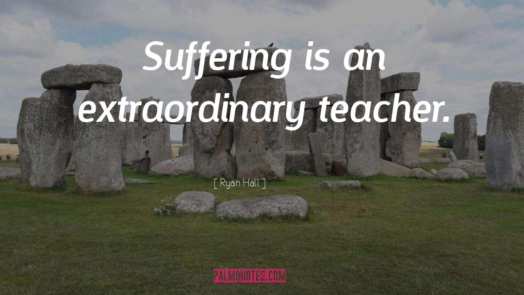 Ryan Hall Quotes: Suffering is an extraordinary teacher.