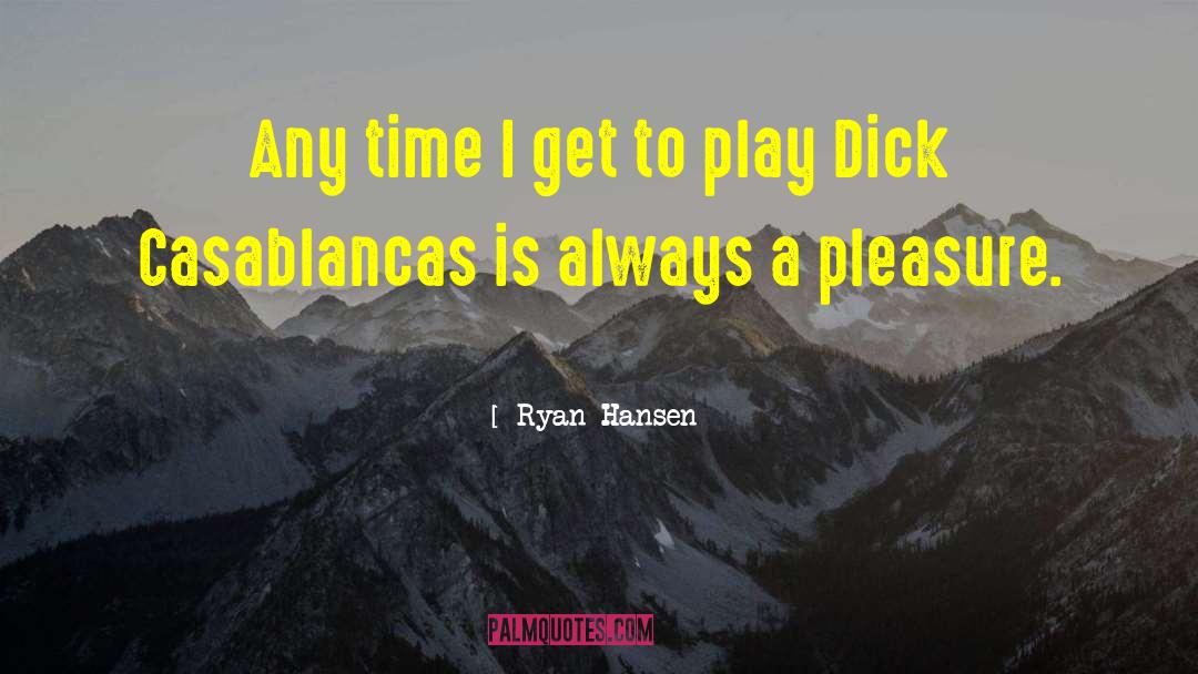 Ryan Hansen Quotes: Any time I get to