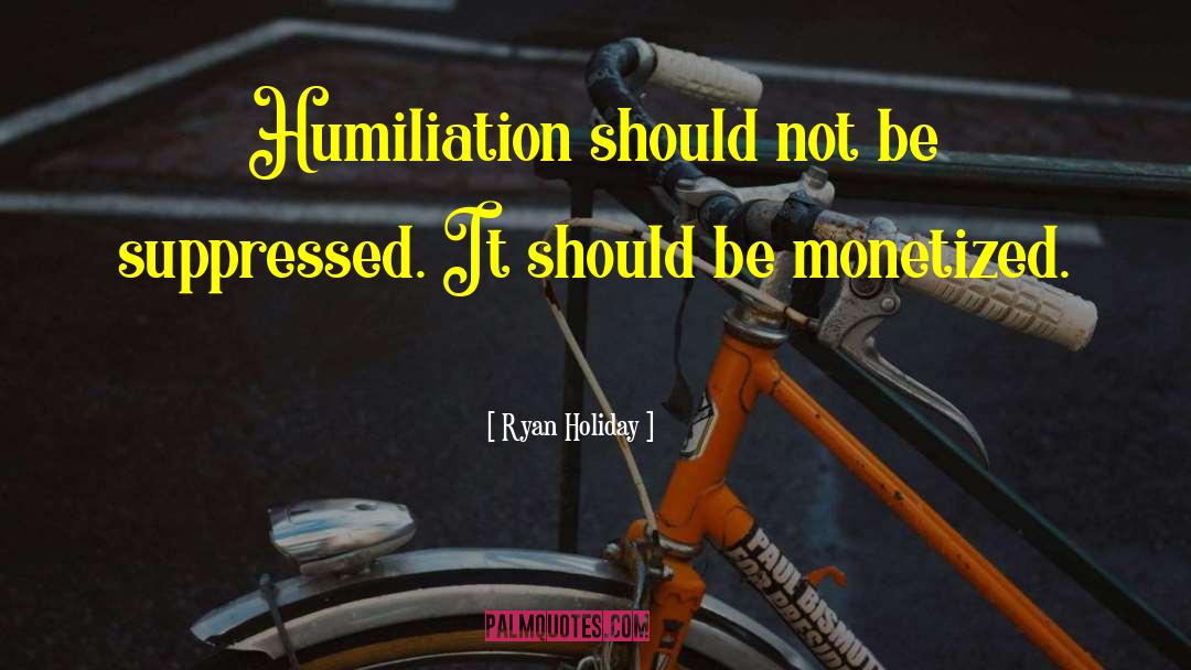 Ryan Holiday Quotes: Humiliation should not be suppressed.