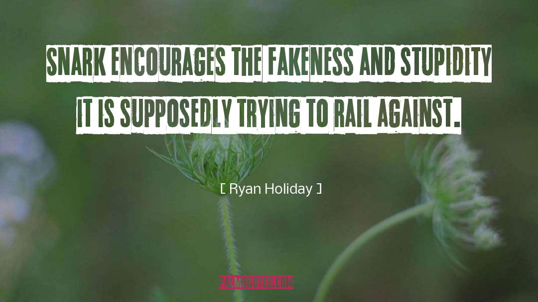Ryan Holiday Quotes: Snark encourages the fakeness and