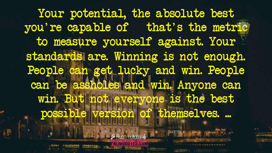 Ryan Holiday Quotes: Your potential, the absolute best