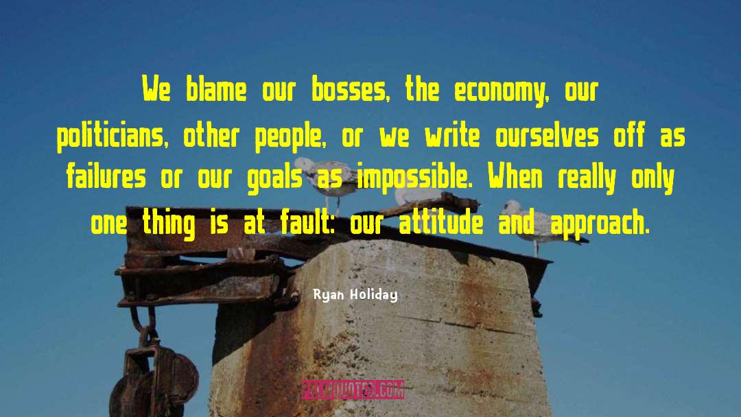 Ryan Holiday Quotes: We blame our bosses, the