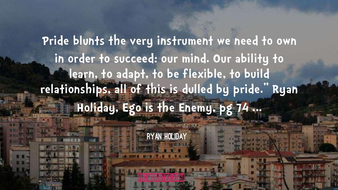Ryan Holiday Quotes: Pride blunts the very instrument