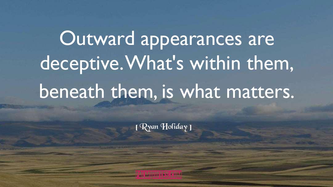 Ryan Holiday Quotes: Outward appearances are deceptive. What's