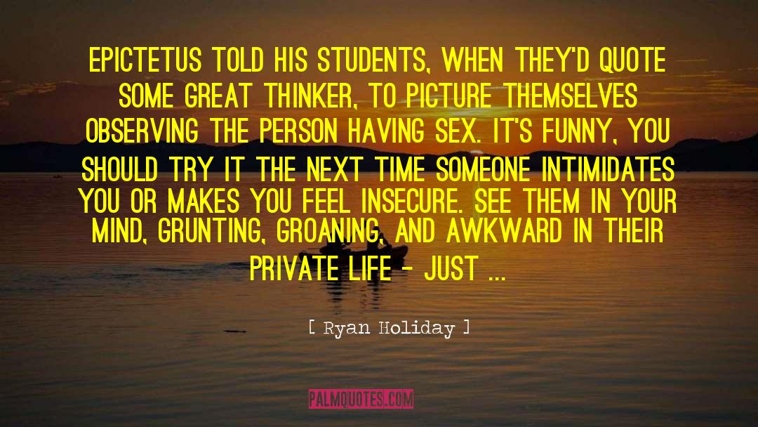 Ryan Holiday Quotes: Epictetus told his students, when