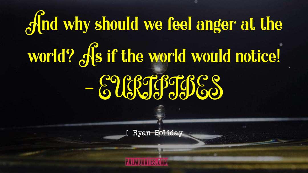 Ryan Holiday Quotes: And why should we feel