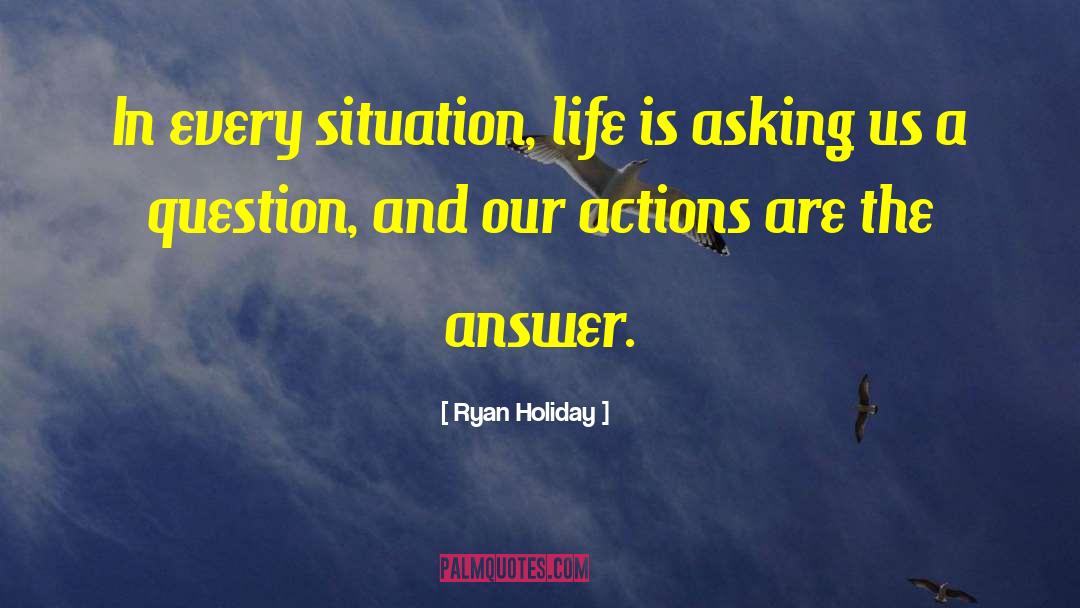 Ryan Holiday Quotes: In every situation, life is