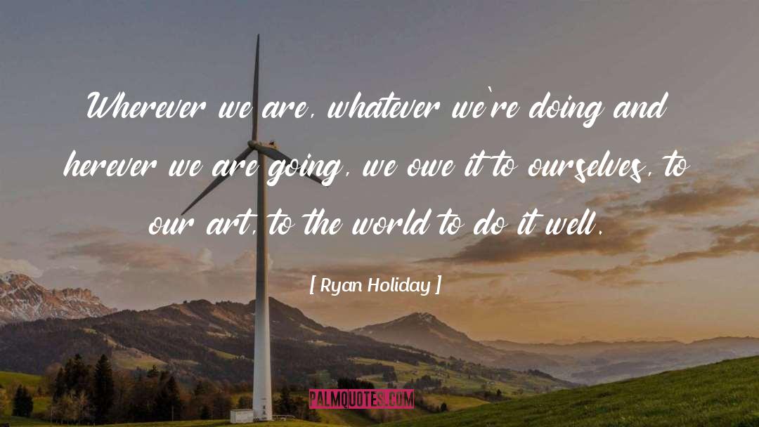 Ryan Holiday Quotes: Wherever we are, whatever we're