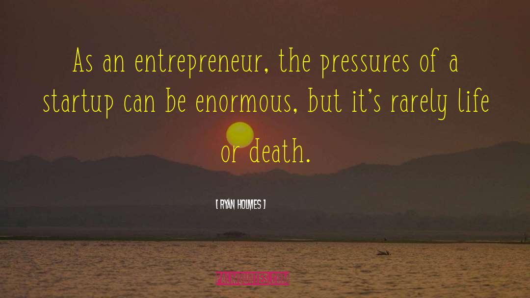 Ryan Holmes Quotes: As an entrepreneur, the pressures
