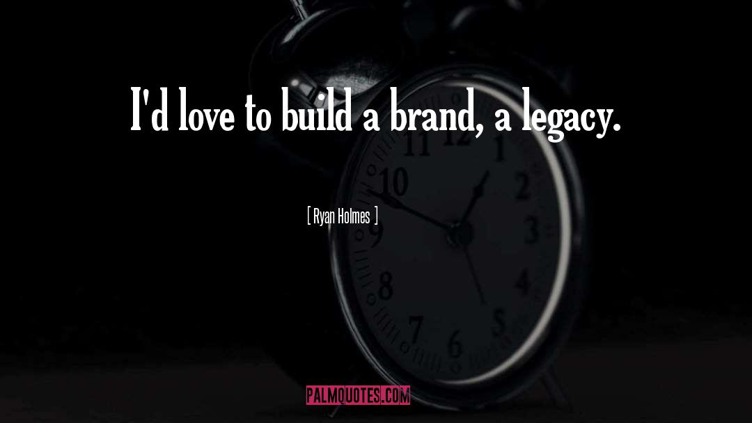 Ryan Holmes Quotes: I'd love to build a