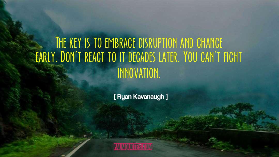 Ryan Kavanaugh Quotes: The key is to embrace