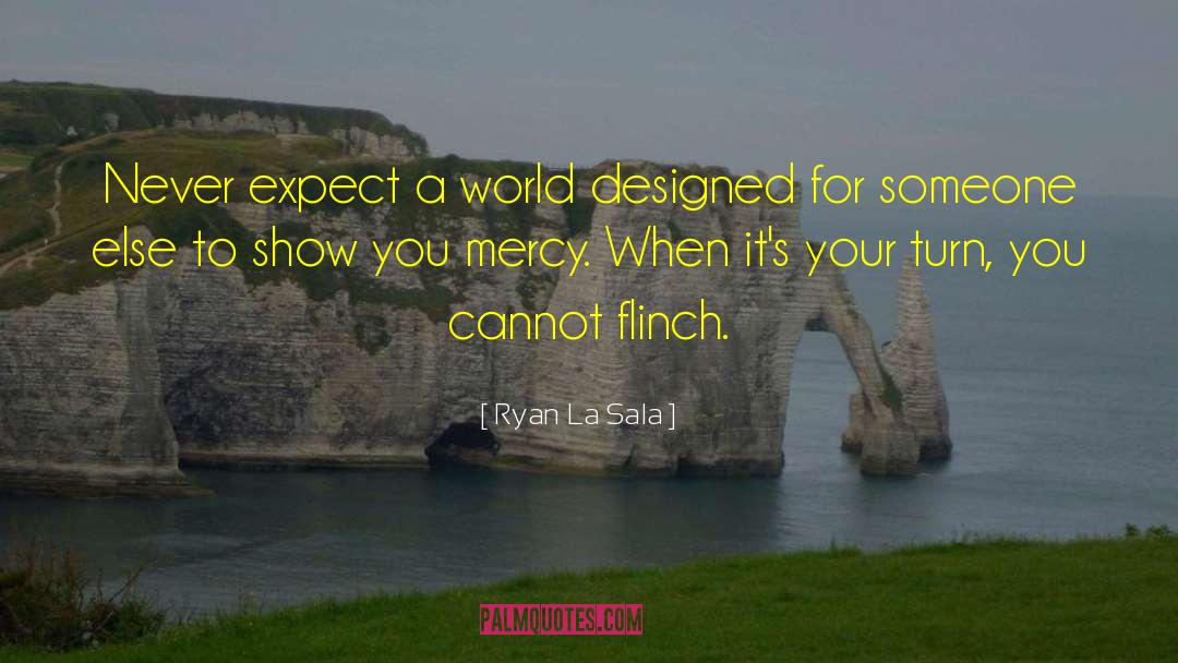 Ryan La Sala Quotes: Never expect a world designed