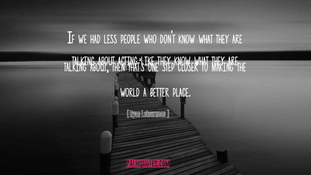 Ryan Letourneau Quotes: If we had less people