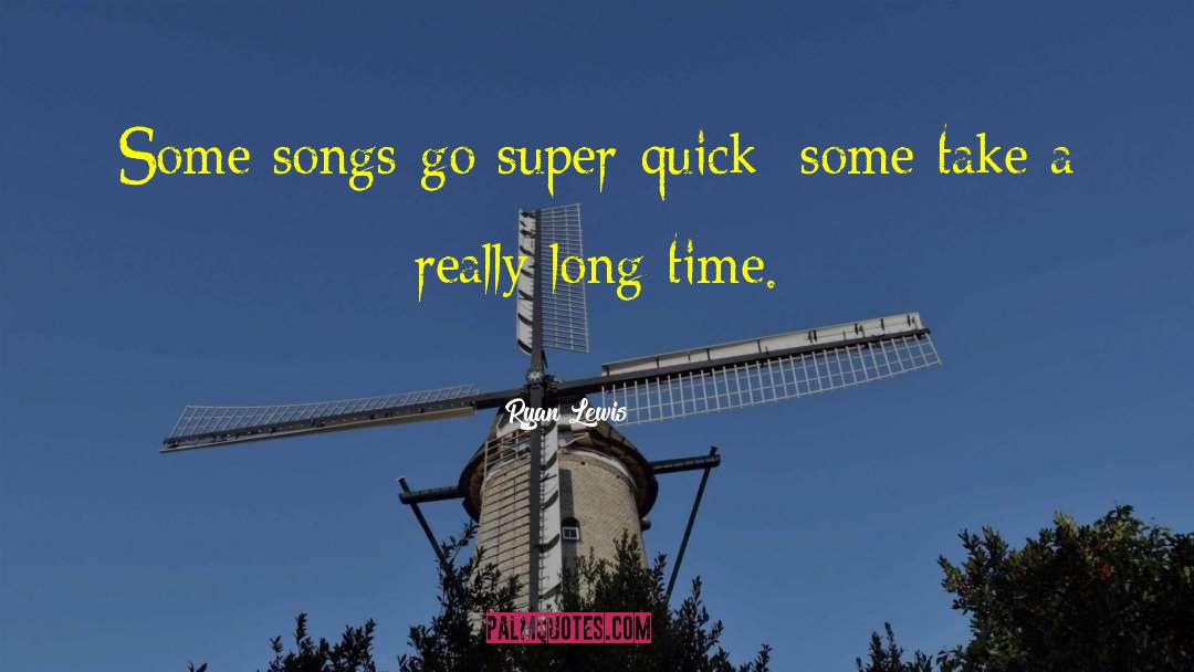 Ryan Lewis Quotes: Some songs go super-quick; some