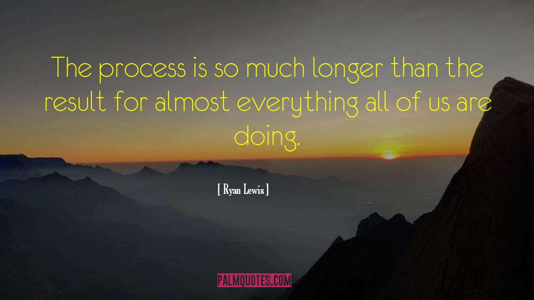 Ryan Lewis Quotes: The process is so much