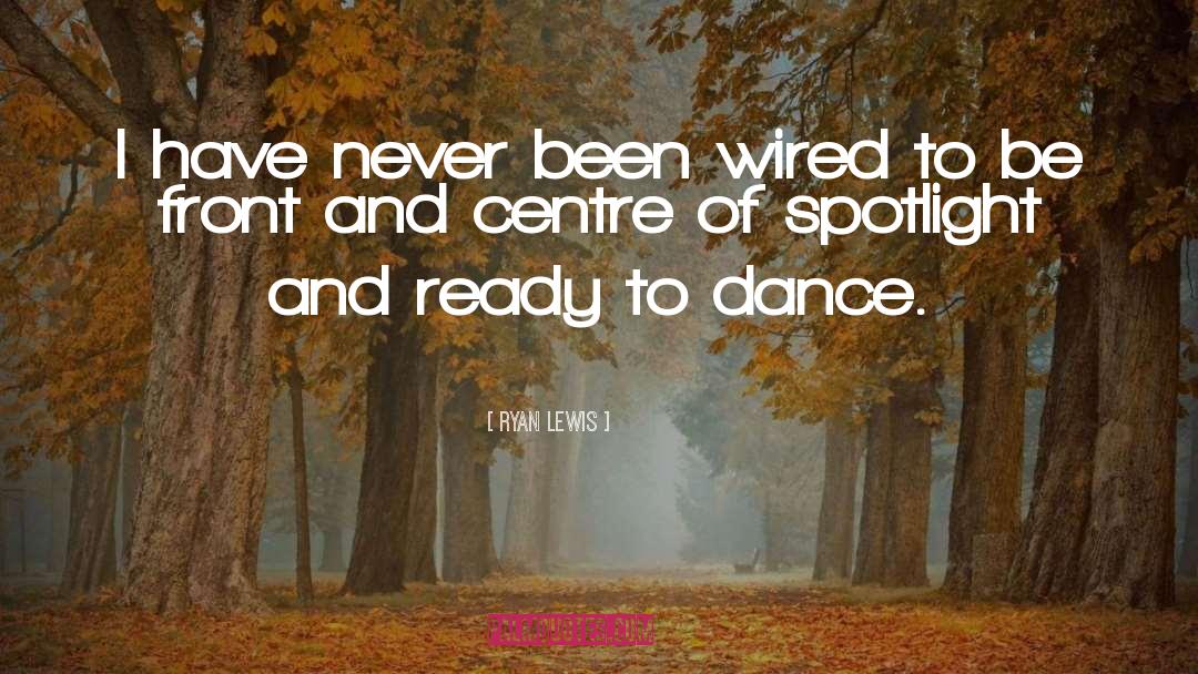 Ryan Lewis Quotes: I have never been wired