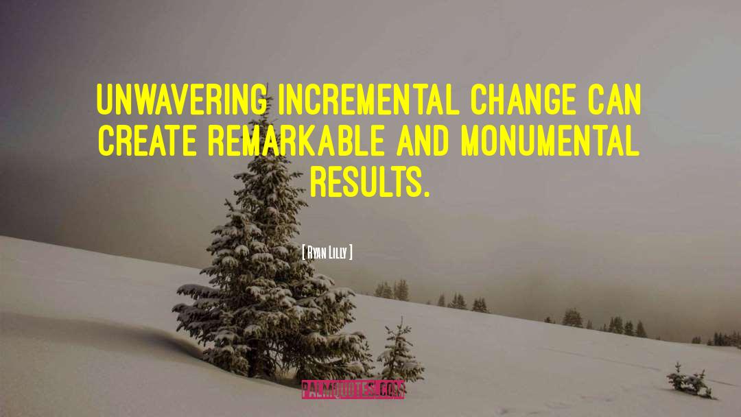 Ryan Lilly Quotes: Unwavering incremental change can create